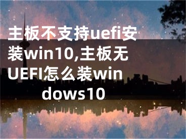 主板不支持uefi安装win10,主板无UEFI怎么装windows10