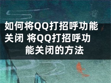 如何将QQ打招呼功能关闭 将QQ打招呼功能关闭的方法