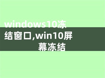 windows10冻结窗口,win10屏幕冻结