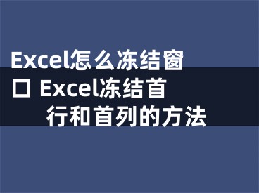 Excel怎么冻结窗口 Excel冻结首行和首列的方法