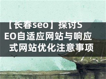 【长春seo】探讨SEO自适应网站与响应式网站优化注意事项