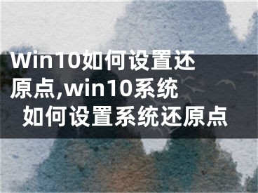 Win10如何设置还原点,win10系统如何设置系统还原点