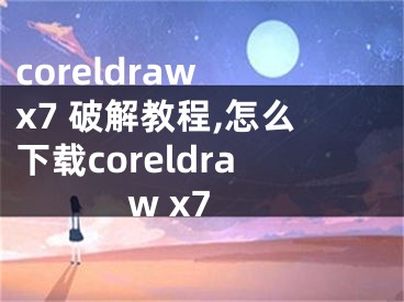 coreldraw x7 破解教程,怎么下载coreldraw x7
