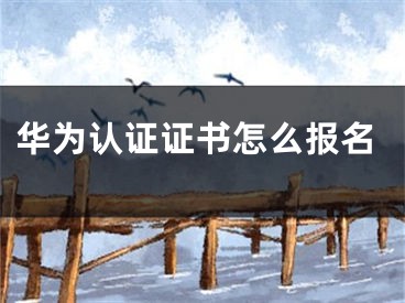 华为认证证书怎么报名