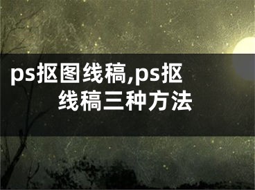 ps抠图线稿,ps抠线稿三种方法