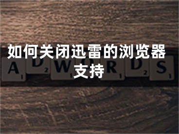 如何关闭迅雷的浏览器支持