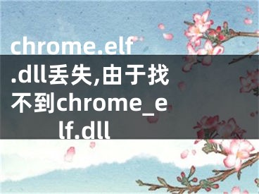 chrome.elf.dll丢失,由于找不到chrome_elf.dll