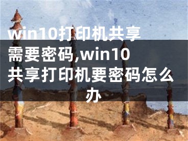 win10打印机共享需要密码,win10共享打印机要密码怎么办