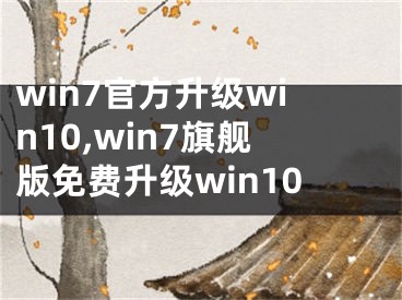 win7官方升级win10,win7旗舰版免费升级win10