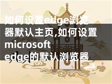 如何设置edge浏览器默认主页,如何设置microsoft edge的默认浏览器