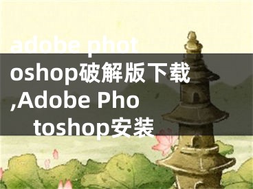 adobe photoshop破解版下载,Adobe Photoshop安装