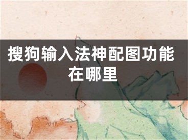 搜狗输入法神配图功能在哪里