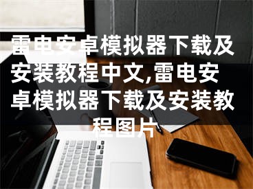 雷电安卓模拟器下载及安装教程中文,雷电安卓模拟器下载及安装教程图片