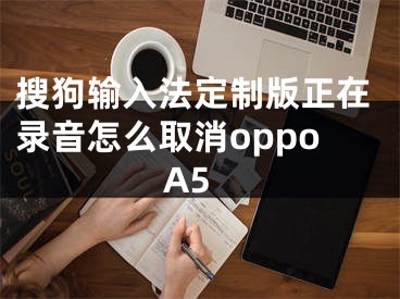 搜狗输入法定制版正在录音怎么取消oppoA5