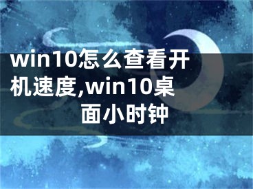 win10怎么查看开机速度,win10桌面小时钟