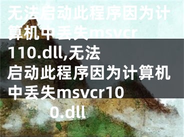 无法启动此程序因为计算机中丢失msvcr110.dll,无法启动此程序因为计算机中丢失msvcr100.dll