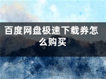 百度网盘极速下载券怎么购买