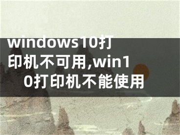 windows10打印机不可用,win10打印机不能使用