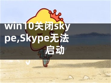 win10关闭skype,Skype无法启动