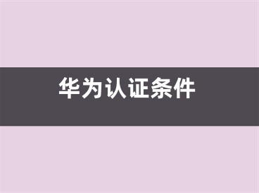 华为认证条件