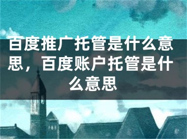 百度推广托管是什么意思，百度账户托管是什么意思