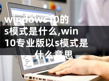 windows10的s模式是什么,win10专业版以s模式是什么意思