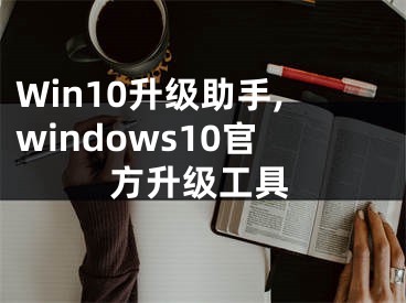 Win10升级助手,windows10官方升级工具
