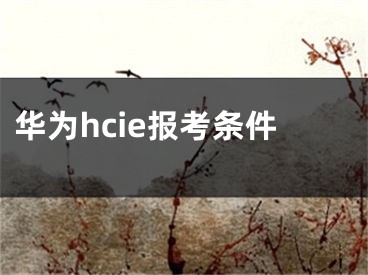 华为hcie报考条件