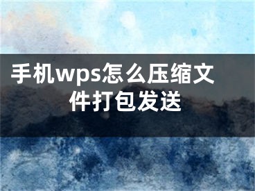 手机wps怎么压缩文件打包发送