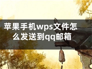 苹果手机wps文件怎么发送到qq邮箱