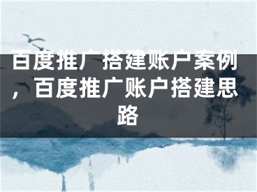 百度推广搭建账户案例，百度推广账户搭建思路