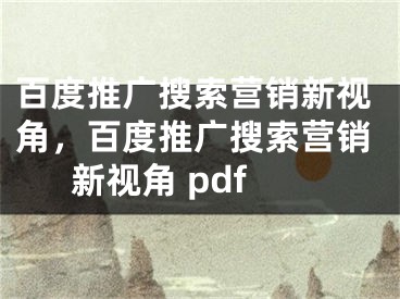 百度推广搜索营销新视角，百度推广搜索营销新视角 pdf