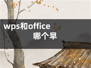 wps和office哪个早