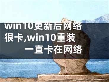 win10更新后网络很卡,win10重装一直卡在网络