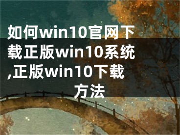 如何win10官网下载正版win10系统,正版win10下载方法