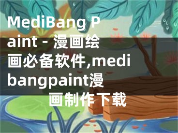 MediBang Paint - 漫画绘画必备软件,medibangpaint漫画制作下载