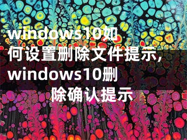 windows10如何设置删除文件提示,windows10删除确认提示