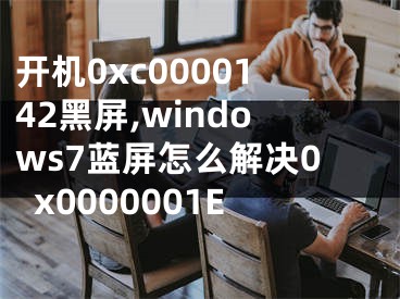 开机0xc0000142黑屏,windows7蓝屏怎么解决0x0000001E