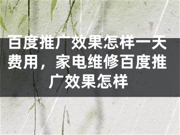 百度推广效果怎样一天费用，家电维修百度推广效果怎样