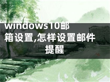 windows10邮箱设置,怎样设置邮件提醒