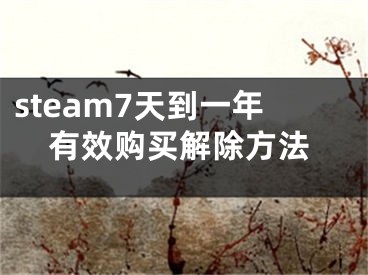 steam7天到一年有效购买解除方法