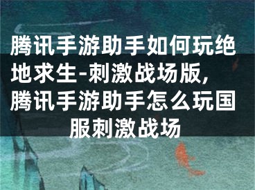 腾讯手游助手如何玩绝地求生-刺激战场版,腾讯手游助手怎么玩国服刺激战场