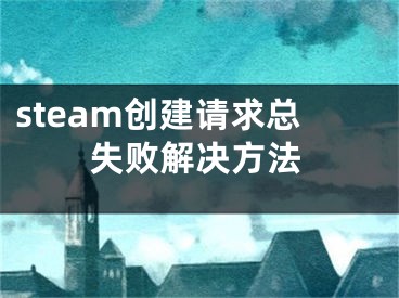 steam创建请求总失败解决方法