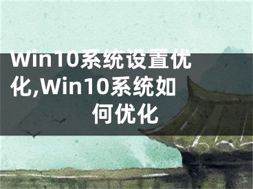 Win10系统设置优化,Win10系统如何优化