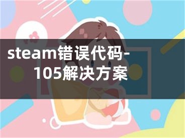 steam错误代码-105解决方案