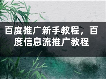 百度推广新手教程，百度信息流推广教程