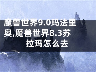 魔兽世界9.0玛法里奥,魔兽世界8.3苏拉玛怎么去