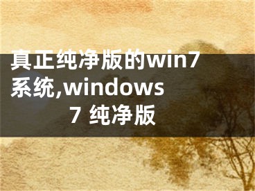 真正纯净版的win7系统,windows7 纯净版