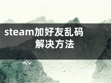 steam加好友乱码解决方法