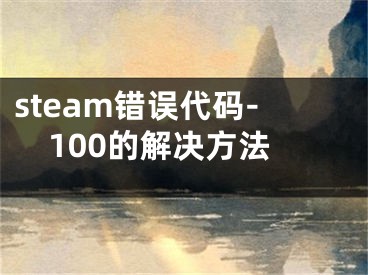 steam错误代码-100的解决方法